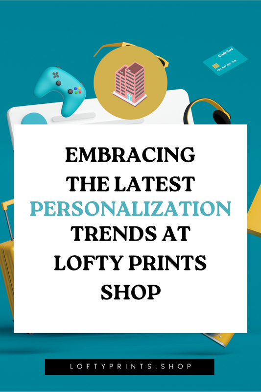 Embracing the Latest Personalization Trends at Lofty Prints Shop